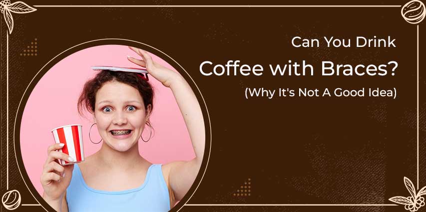 Can You Drink Coffee with Braces?