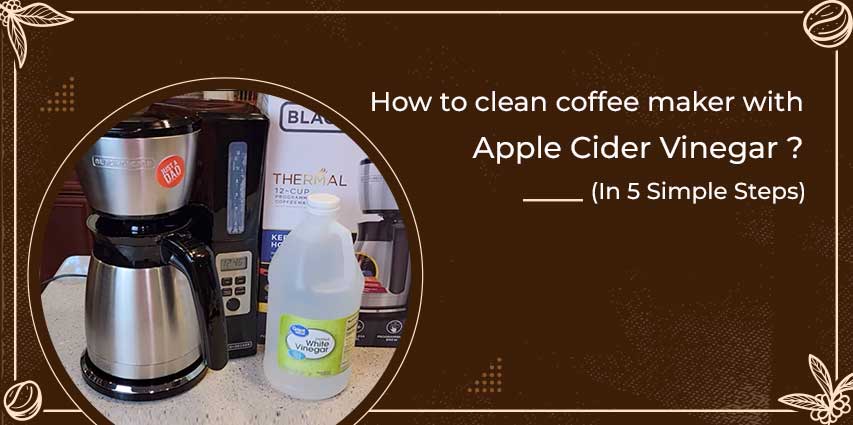 How to clean coffee maker with apple cider vinegar In 5 Simple Steps