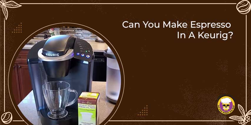 Can You Make Espresso In A Keurig?